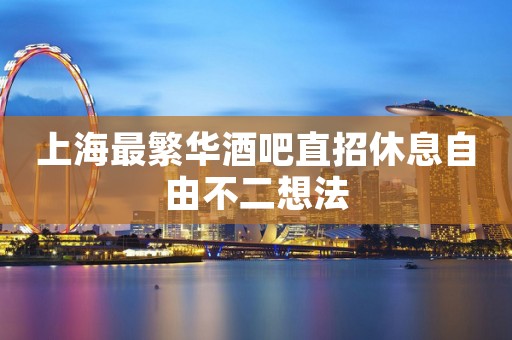 上海最繁华酒吧直招休息自由不二想法