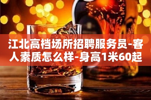 江北高档场所招聘服务员-客人素质怎么样-身高1米60起