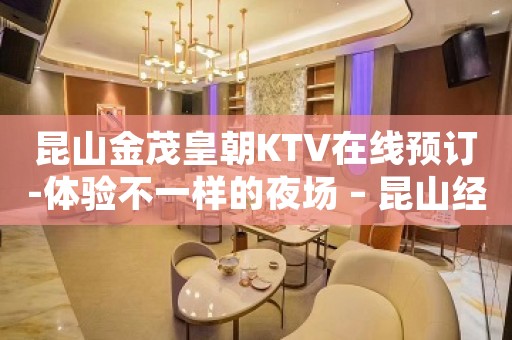 昆山金茂皇朝KTV在线预订-体验不一样的夜场 – 昆山经济开发区KTV排名大全
