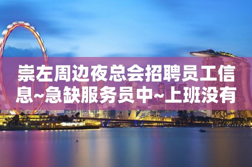 崇左周边夜总会招聘员工信息~急缺服务员中~上班没有压力