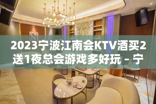 2023宁波江南会KTV酒买2送1夜总会游戏多好玩 – 宁波北仑小港KTV排名大全