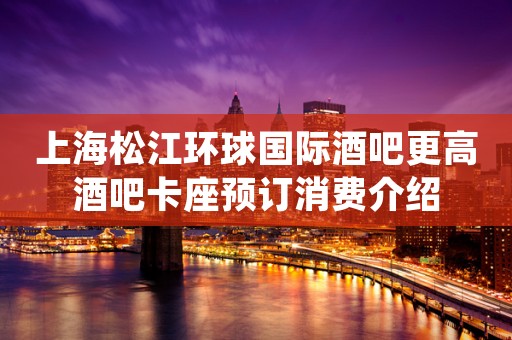 上海松江环球国际酒吧更高酒吧卡座预订消费介绍