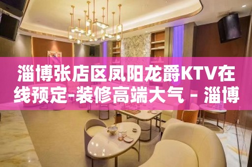 淄博张店区凤阳龙爵KTV在线预定-装修高端大气 – 淄博张店KTV排名大全