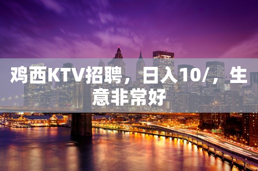 鸡西KTV招聘，日入10/，生意非常好