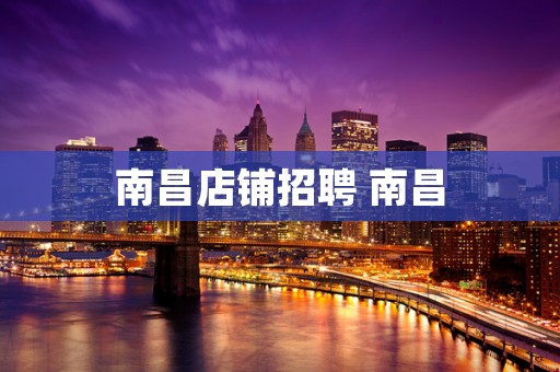南昌店铺招聘 南昌