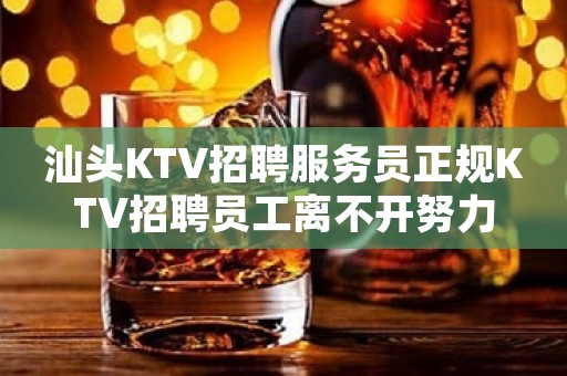 汕头KTV招聘服务员正规KTV招聘员工离不开努力