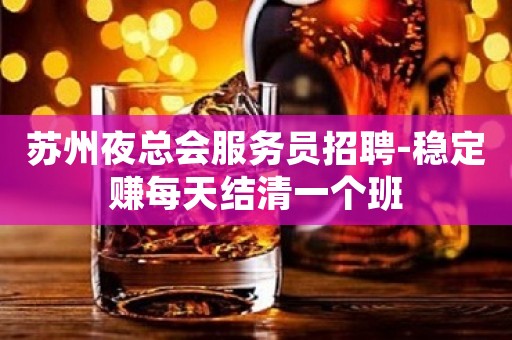 苏州夜总会服务员招聘-稳定赚每天结清一个班