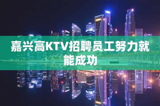 嘉兴高KTV招聘员工努力就能成功