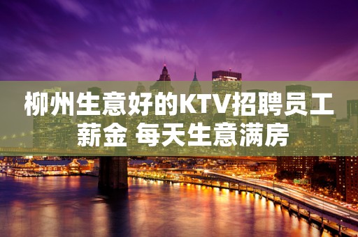 柳州生意好的KTV招聘员工 薪金 每天生意满房