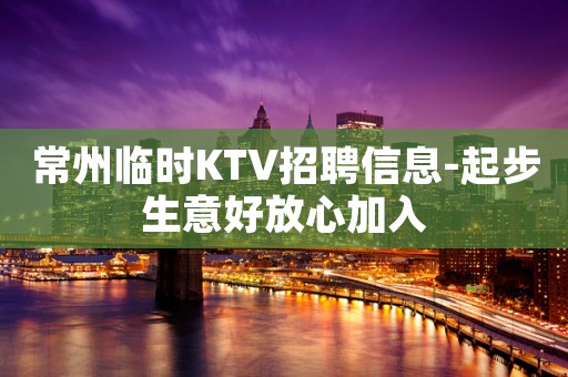 常州临时KTV招聘信息-起步生意好放心加入