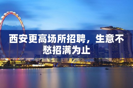 西安更高场所招聘，生意不愁招满为止