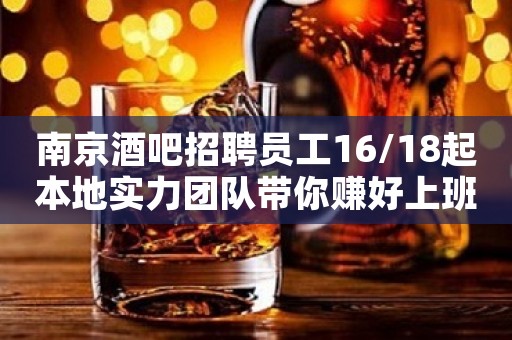 南京酒吧招聘员工16/18起本地实力团队带你赚好上班