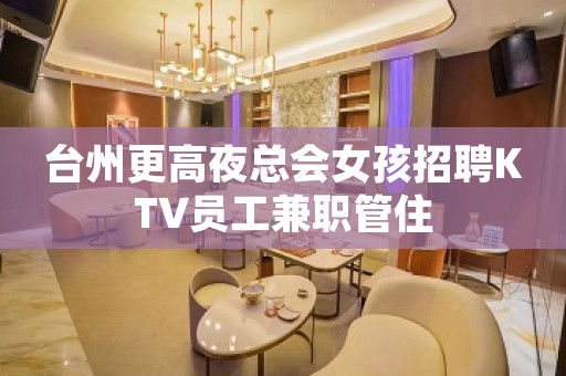 台州更高夜总会女孩招聘KTV员工兼职管住