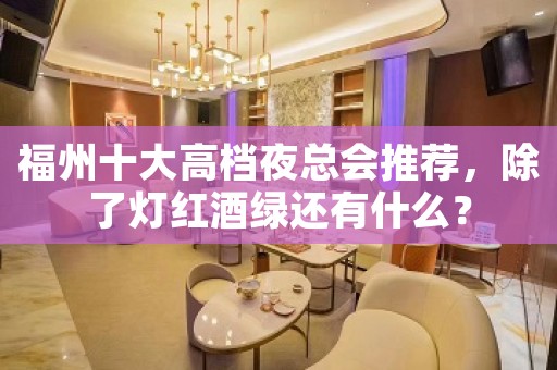 福州十大高档夜总会推荐，除了灯红酒绿还有什么？