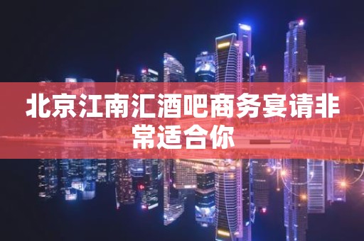 北京江南汇酒吧商务宴请非常适合你