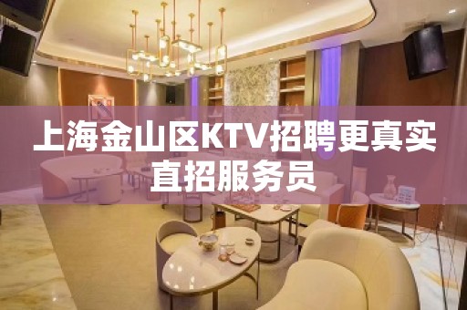 上海金山区KTV招聘更真实直招服务员