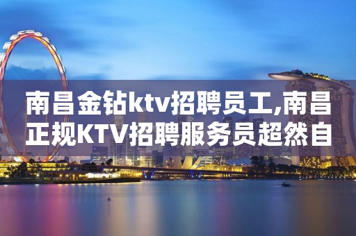 ﻿南昌金钻ktv招聘员工,﻿南昌正规KTV招聘服务员超然自逸