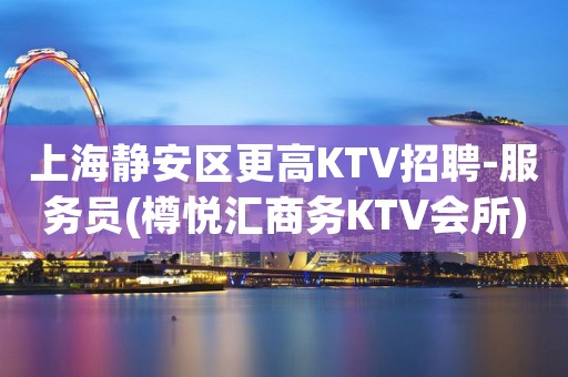 上海静安区更高KTV招聘-服务员(樽悦汇商务KTV会所)