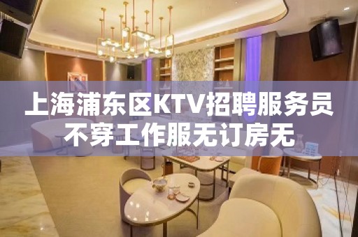 上海浦东区KTV招聘服务员不穿工作服无订房无