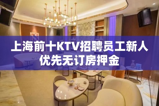 上海前十KTV招聘员工新人优先无订房押金