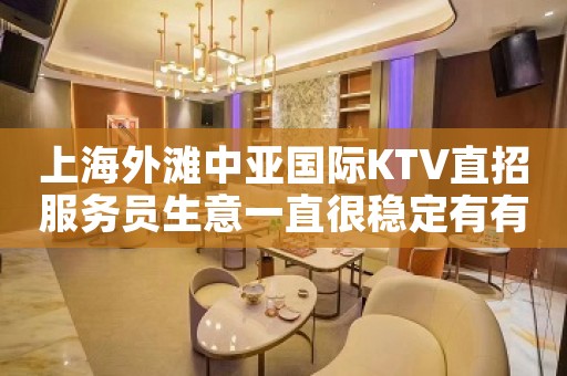 上海外滩中亚国际KTV直招服务员生意一直很稳定有有面子