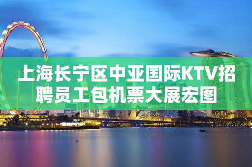 上海长宁区中亚国际KTV招聘员工包机票大展宏图