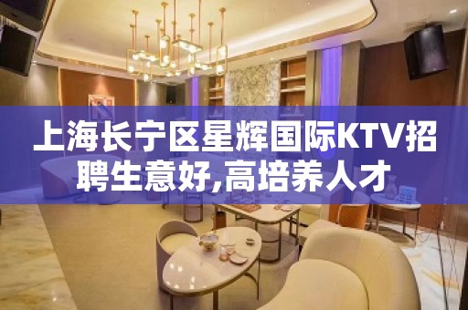 上海长宁区星辉国际KTV招聘生意好,高培养人才