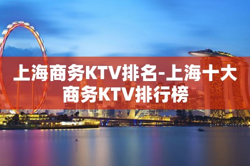 上海商务KTV排名-上海十大商务KTV排行榜