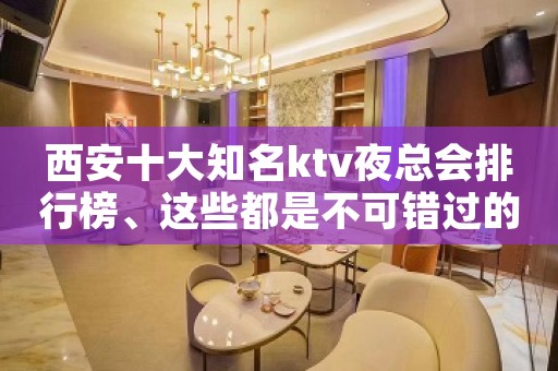 西安十大知名ktv夜总会排行榜、这些都是不可错过的