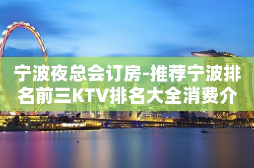 宁波夜总会订房-推荐宁波排名前三KTV排名大全消费介绍
