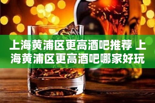 上海黄浦区更高酒吧推荐 上海黄浦区更高酒吧哪家好玩
