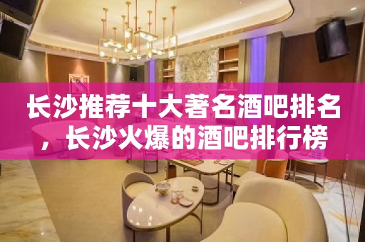 长沙推荐十大著名酒吧排名，长沙火爆的酒吧排行榜