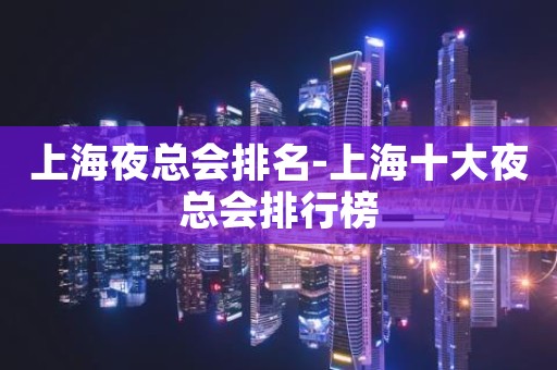 上海夜总会排名-上海十大夜总会排行榜