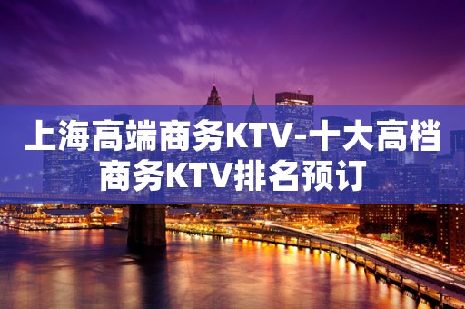上海高端商务KTV-十大高档商务KTV排名预订