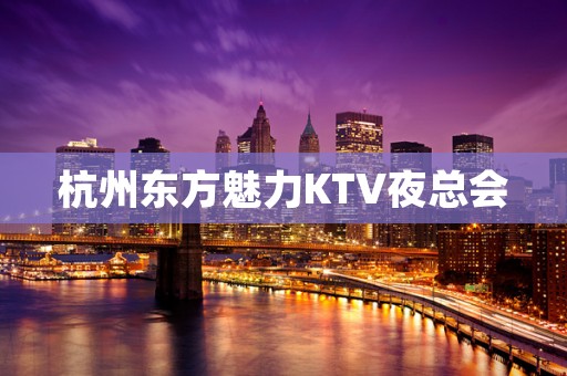 杭州东方魅力KTV夜总会