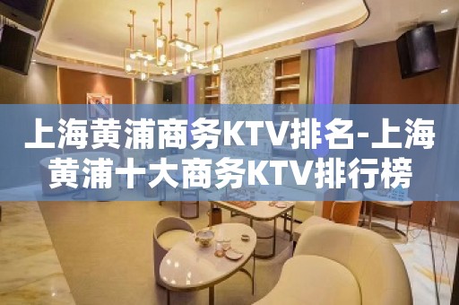 上海黄浦商务KTV排名-上海黄浦十大商务KTV排行榜