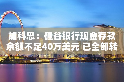 加科思：硅谷银行现金存款余额不足40万美元 已全部转出