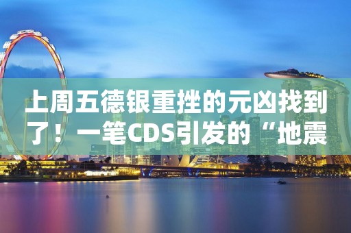 上周五德银重挫的元凶找到了！一笔CDS引发的“地震”