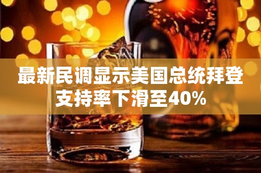 最新民调显示美国总统拜登支持率下滑至40%