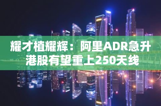 耀才植耀辉：阿里ADR急升 港股有望重上250天线