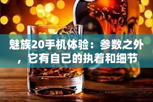 魅族20手机体验：参数之外，它有自己的执着和细节