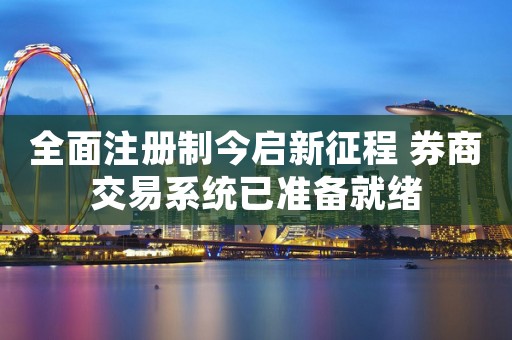 全面注册制今启新征程 券商交易系统已准备就绪
