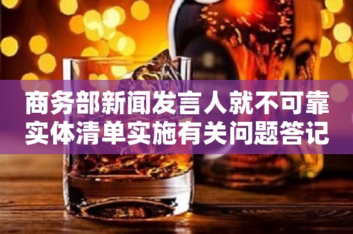 商务部新闻发言人就不可靠实体清单实施有关问题答记者问