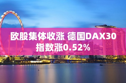 欧股集体收涨 德国DAX30指数涨0.52%