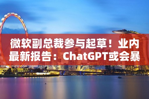 微软副总裁参与起草！业内最新报告：ChatGPT或会暴露企业机密信息