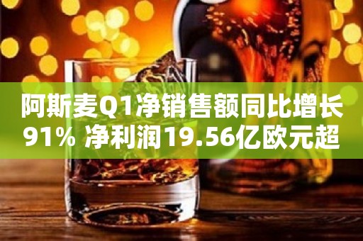 阿斯麦Q1净销售额同比增长91% 净利润19.56亿欧元超预期