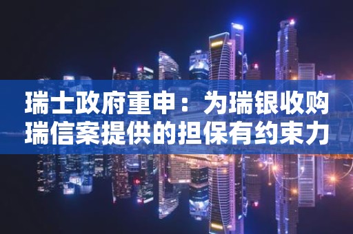 瑞士政府重申：为瑞银收购瑞信案提供的担保有约束力