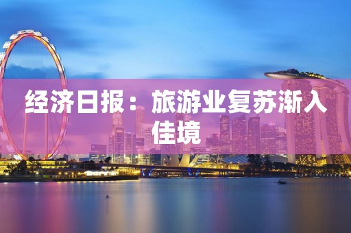经济日报：旅游业复苏渐入佳境
