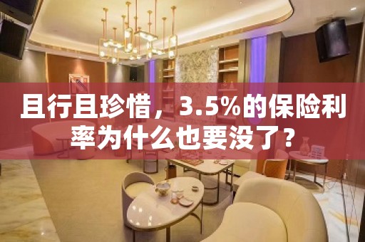 且行且珍惜，3.5%的保险利率为什么也要没了？