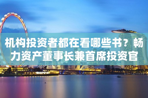 机构投资者都在看哪些书？畅力资产董事长兼首席投资官宝晓辉推荐《股票大作手回忆录》